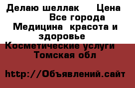 Делаю шеллак ! › Цена ­ 400 - Все города Медицина, красота и здоровье » Косметические услуги   . Томская обл.